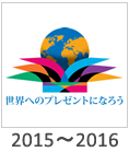 2015-2016:「世界へのプレゼントになろう」